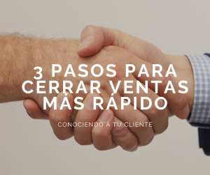 3 pasos para cerrar ventas más rápido conociendo a tu cliente