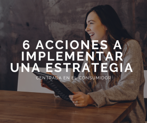 6 acciones para implementar una estrategia centrada en el consumidor